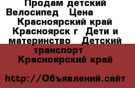 Продам детский Велосипед › Цена ­ 2 800 - Красноярский край, Красноярск г. Дети и материнство » Детский транспорт   . Красноярский край